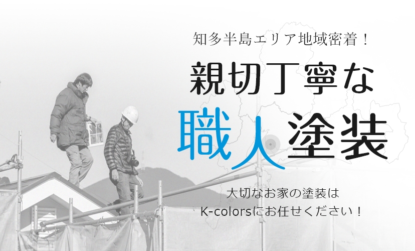 知多半島エリア地域密着！親切丁寧な職人塗装 大切なお家の塗装はK-colorsにお任せください！